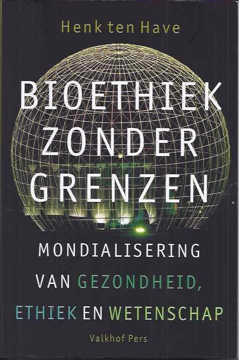 Have, Henk ten. - Bioethiek Zonder Grenzen: Mondialisering van gezondheid, ethiek en wetenschap.