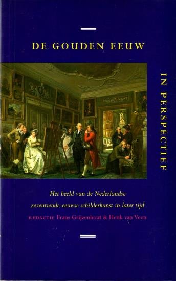Grijzenhout, Frans & Henk van Veen, red., - De Gouden Eeuw in perspectief. Het beeld van de Nederlandse zeventiende-eeuwse schilderkunst in later tijd.