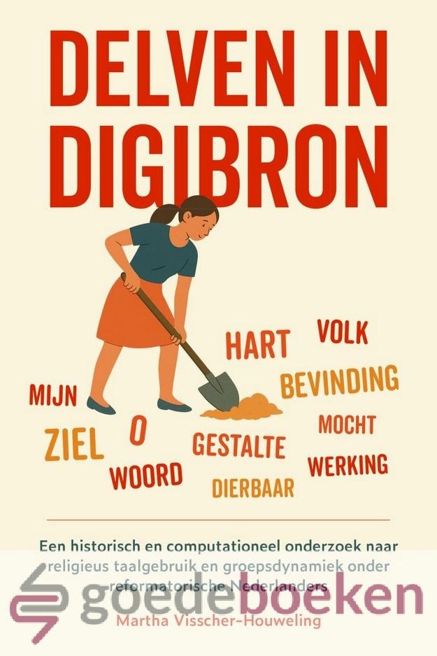 Visscher-Houweling, Martha - Delven in Digibron *nieuw* --- Een historisch en computationeel onderzoek naar religieus taalgebruiki en groepsdynamiek onder reformatorische Nederlanders