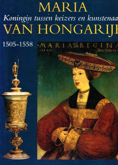 Bob van den Boogert en Jacqueline Kerkhoff - Maria van Hongarije 1505-1558 Koningin tussen keizers en kunstenaars
