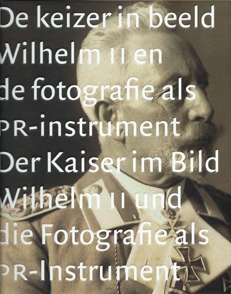 Barents, Els e.a. - De Keizer in beeld. Wilhelm II en de fotografie als PR-instrument. Der Kaiser im Bild. Wilhelm II und die Fotografie als PR-Instrument.