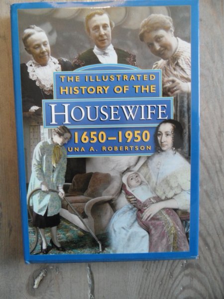 Robertson, Una A. - The illustrated History of the Housewife 1650-1950