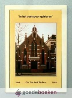 Lueks e.a., J. - In het voetspoor gebleven 1893 - 1993 --- 100 jaar Christelijke Gereformeerde Kerk te Arnhem