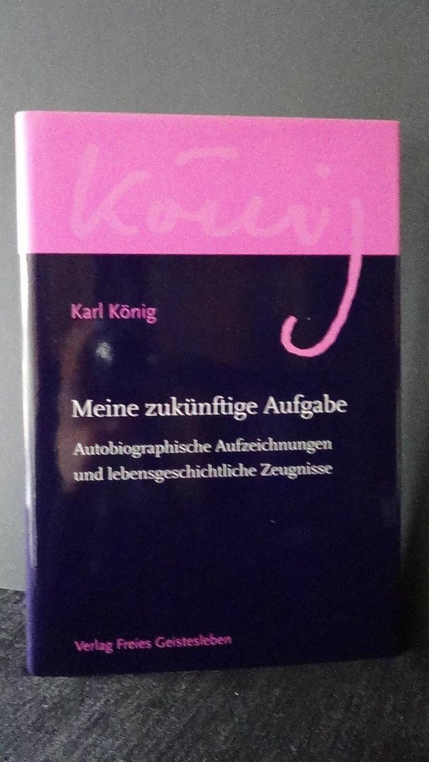 König, Karl, - Meine zukünftige Aufgabe. Autobiografische Aufzeichnungen und lebensgeschichtliche Zeugnisse