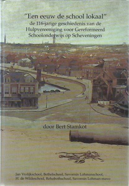 Stamkot, Bert - 'een eeuw de school lokaal' de 116-jarige geschiedenis van de Hulpvereniging voor Gereformeerd schoolonderwijs op Scheveningen