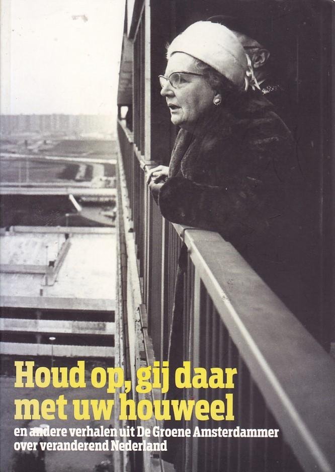  - Houd op, gij daar met uw houweel - en andere verhalen uit de Groene Amsterdammer over veranderend Nederland