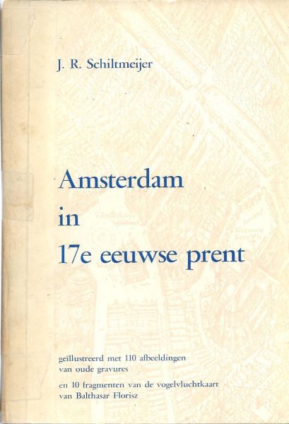Schiltmeijer, J.R. - Amsterdam in 17 eeuwse prent / samengest. en van tekst voorzien door J.R. Schiltmeijer. Geïlllustreerd met 110 afbeeldingen van oude gravures en 10 fragmenten van de vogelvluchtkaart van Balthazar  Florisz.
