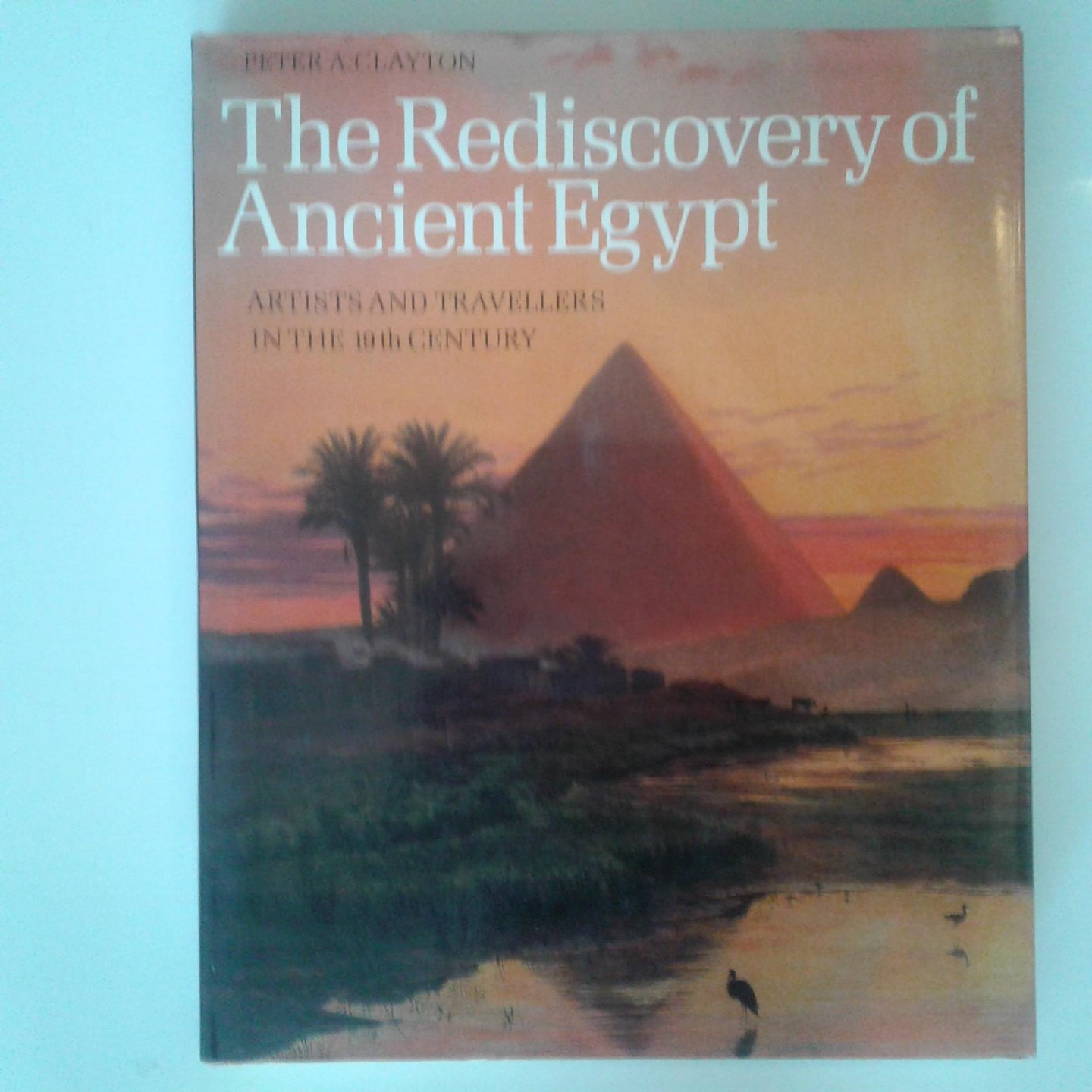 Clayton, Peter A. - The rediscovery of Ancient Egypt ; Artists and travellers in the 19th century