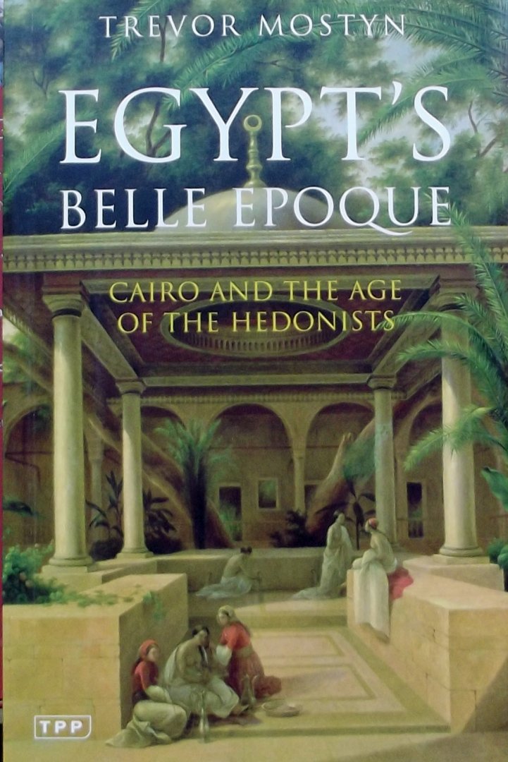 Mostyn, Trevor. - Egypt's Belle Epoque / Cairo and the Age of the Hedonists