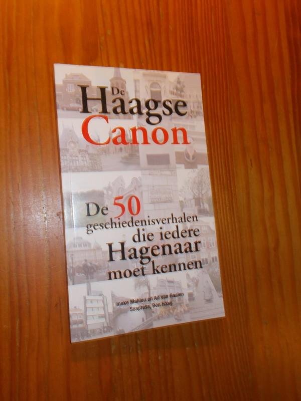 MAHIEU, INEKE & GAALEN, AD VAN, - De Haagse canon. De 50 geschiedenisverhalen die iedere Hagenaar moet kennen.