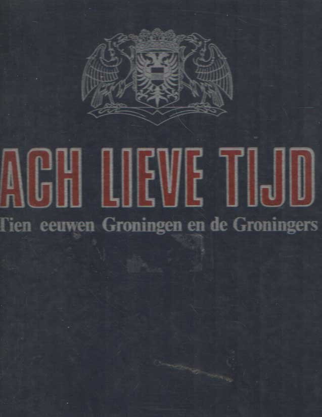 Boiten, Lies e.a. - Ach Lieve Tijd. Tien eeuwen Groningen en de Groningers
