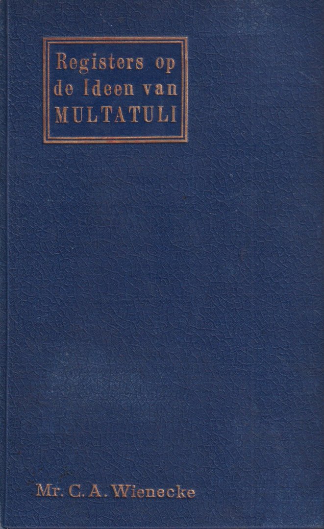 Wienecke, C. A. - Registers op de Ideen van Multatuli. Verklarende en critische regeling der ideen en uitvoerig naam- en zaakregister, voorafgegaan door een studie over Multatuli's werken en gedachtenleven