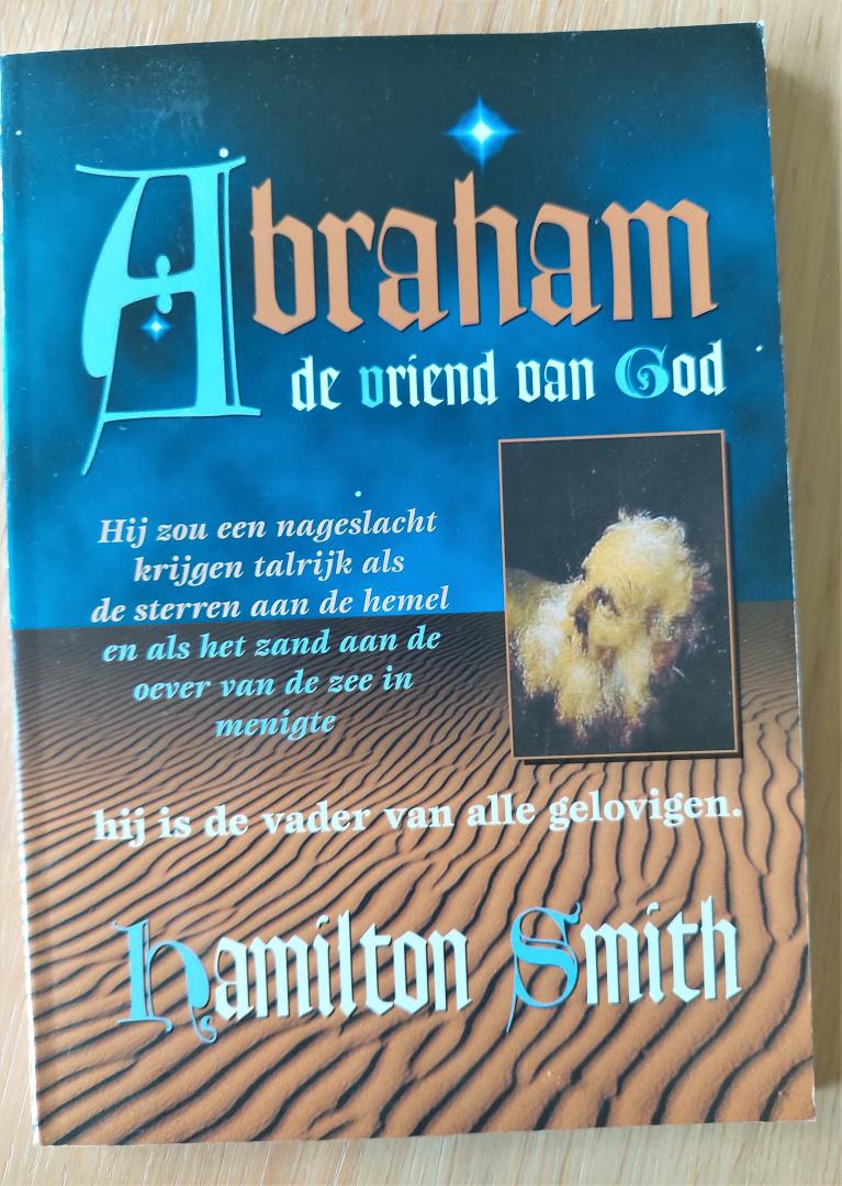 Smith, H. - ABRAHAM DE VRIEND VAN GOD ~ Hij zou een nageslacht krijgen talrijk als  de sterren aan de hemel en als het zand aan de oever van de zee in menigte. Hij is de vader van alle gelovigen.