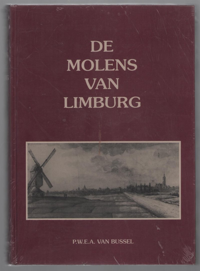 PWEA van Bussel - De molens van Limburg : een inventarisatie van en een onderzoek naar de geschiedenis, de functies, de ontwikkeling en de achteruitgang van de Limburgse wind- en watermolens vanaf 1839