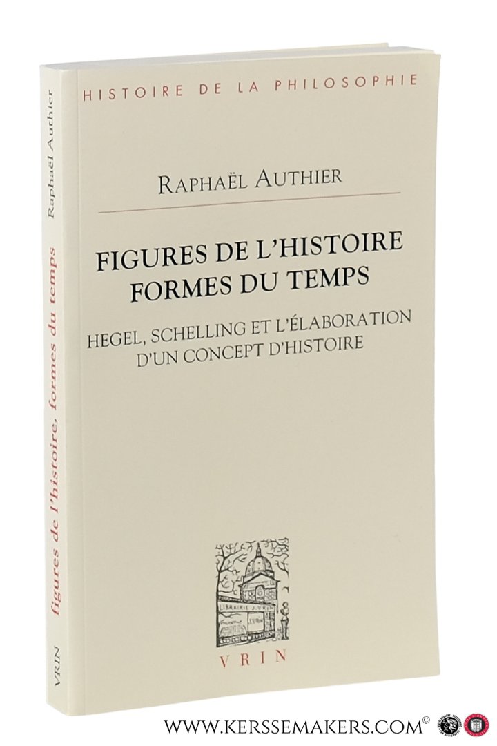 Authier, Raphaël. - Figures de l'histoire, formes du temps : Hegel, Schelling et l'élaboration d'un concept d'histoire.
