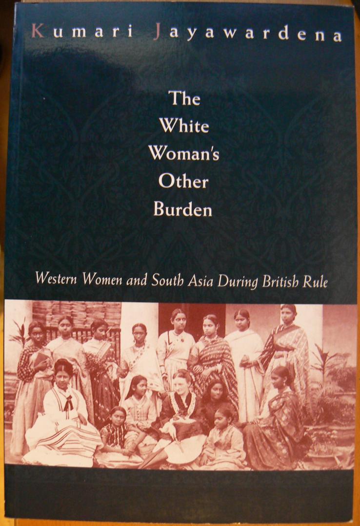 Jayawardena, Kumari - White Woman's Other Burden / Western Women and South Asia During British Rule.