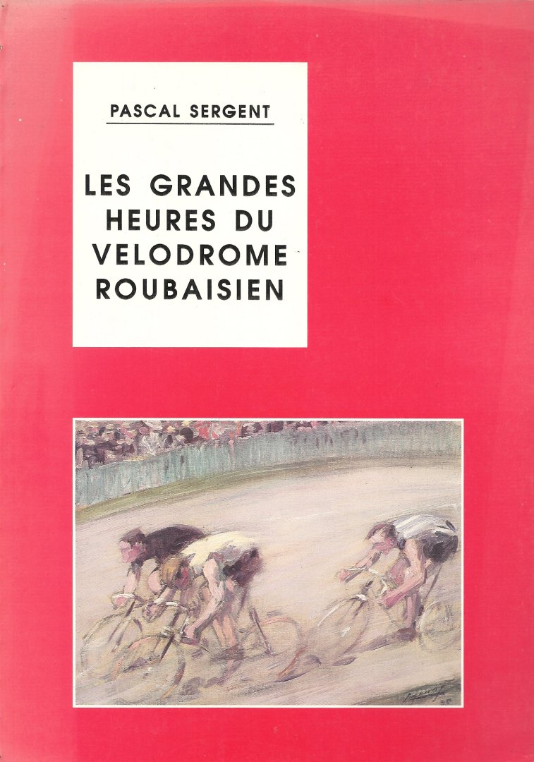 PASCAL SERGENT - Les grandes heures du Velodrome Roubaisien