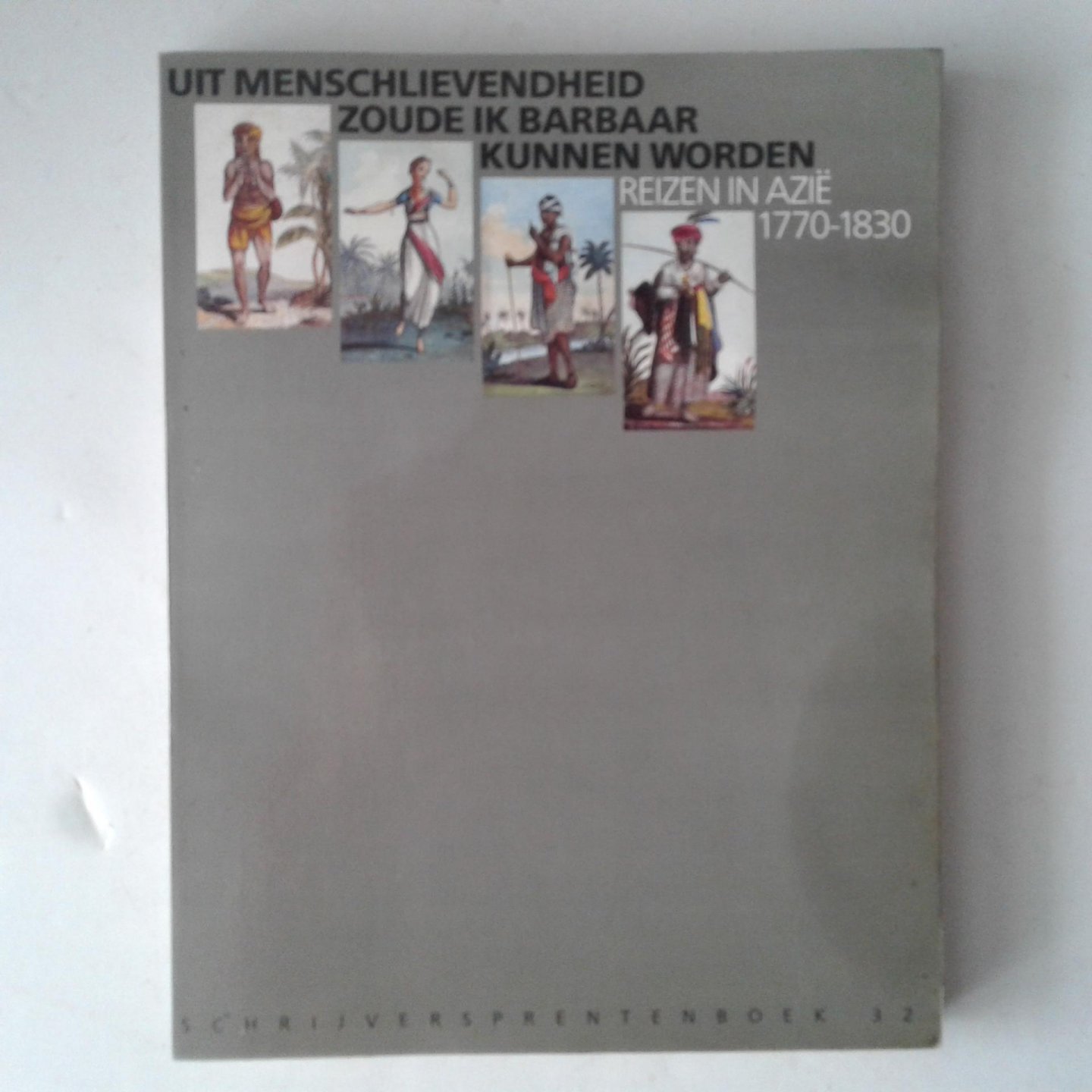  - Uit menschlievendheid zoude ik barbaar kunnen ; Reizen in Azië 1770-1830
