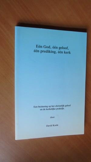 Koole, David - Eén God, één geloof, één prediking, één kerk. Een bezinning op het christelijk geloof en de kerkelijke praktijk