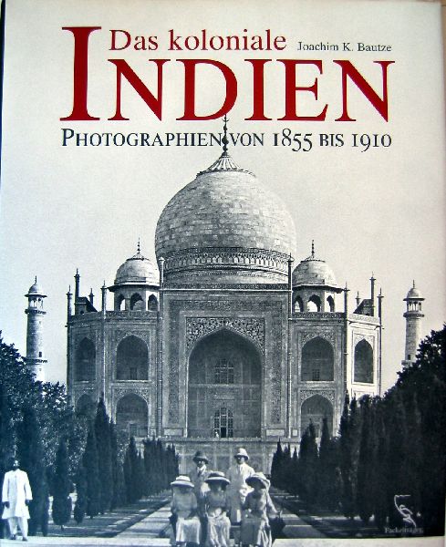 BAUTZE,K. - Das Koloniale Indien  Photographie von 1855 bis 1910,