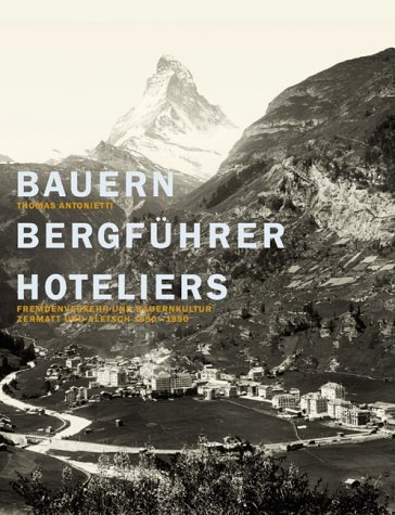 Antonietti, Thomas - Bauern, Beergführer, Hoteliers. Fremdverkehr und Bauernkultur Zermatt und Aletsch 1850-1950