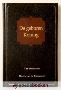 Breevaart, Ds. G. van de - De geboren Koning *nieuw* nu van  17,90 voor --- Tien nooit eerder uitgegeven predikaties voor Advent, Kerst, Oudjaar en Nieuwjaar