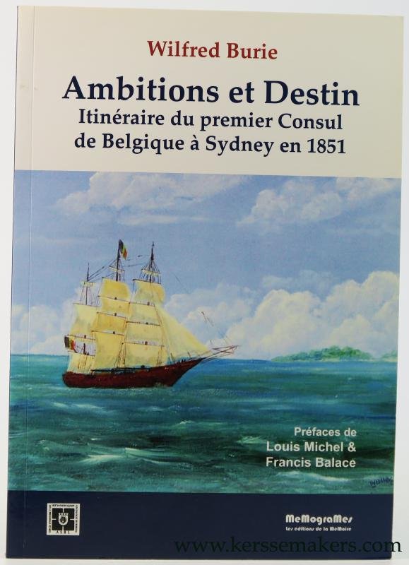 Burie, Wilfred. - Ambitions et Destin. Itinéraire du premier Consul de Belgique à Sydney en 1851. Prefaces de Louis Michel & Francis Balace.