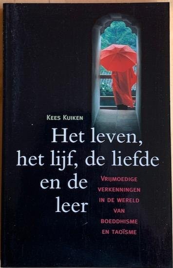 Kuiken, Kees - HET LEVEN, HET LIJF, DE LIEFDE EN DE LEER. Vrijmoedige verkenningen in de wereld van Boeddhisme en Taoisme.