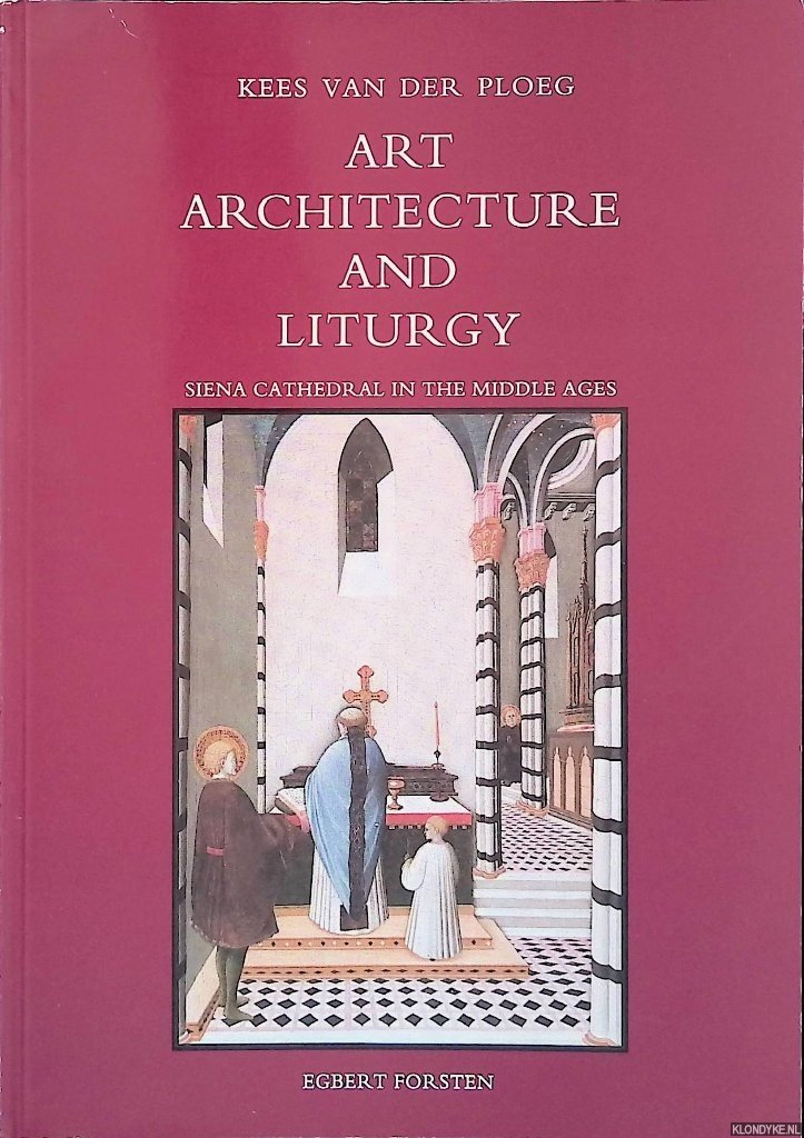 Ploeg, Kees van der - Art, Architecture and Liturgy: Siena Cathedral in the Middle Ages