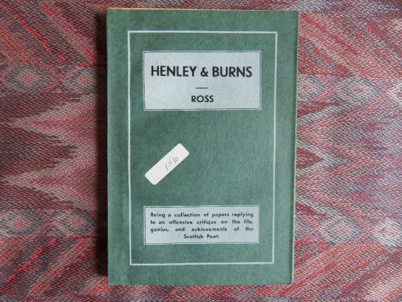 Ross, John D. - Henley and Burns, or The Critic Censured. - Being a collection of Papers replying to an offensive critique on the life, genius, and achievements of The Scottish Poet. --- 1st. edition, 1901. This edition limited to 1000 copies. 106 pp. + 10 pp.