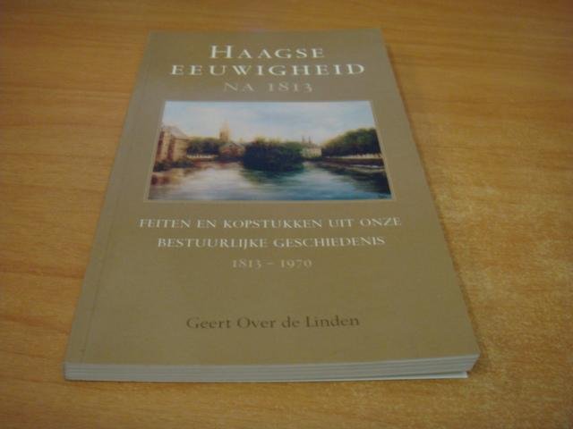 Linden, Geert over de - Haagse eeuwigheid na 1813 - feiten en kopstukken uit onze bestuurlijke geschiedenis