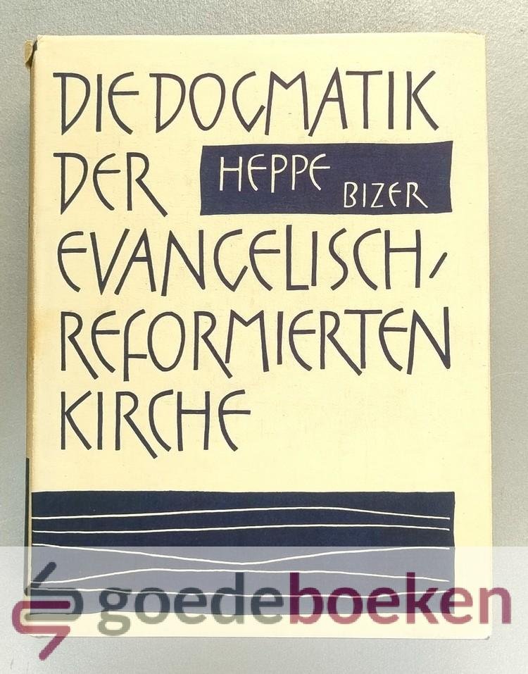 Heppe, Dr. Heinrich - Die Dogmatik der evangelisch-reformierten Kirche --- Neu durchgeschen und herausgegeben von  Ernst Bizer.