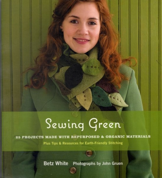 White, Betz - Sewing Green. 25 Projects Made with Repurposed and Organic Materials.