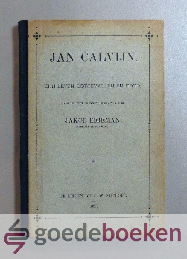 Eigeman, Jakob - Jan Calvijn --- Zijn leven, lotgevallen en dood, naar de beste bronnen beschreven door Jakob Eigeman, predikant in Dordrecht