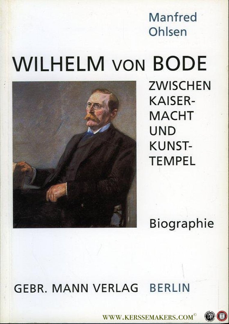 OHLSEN, Manfred - Wilhelm von Bode. Zwischen Kaisermacht und Kunsttempel. Biographie.