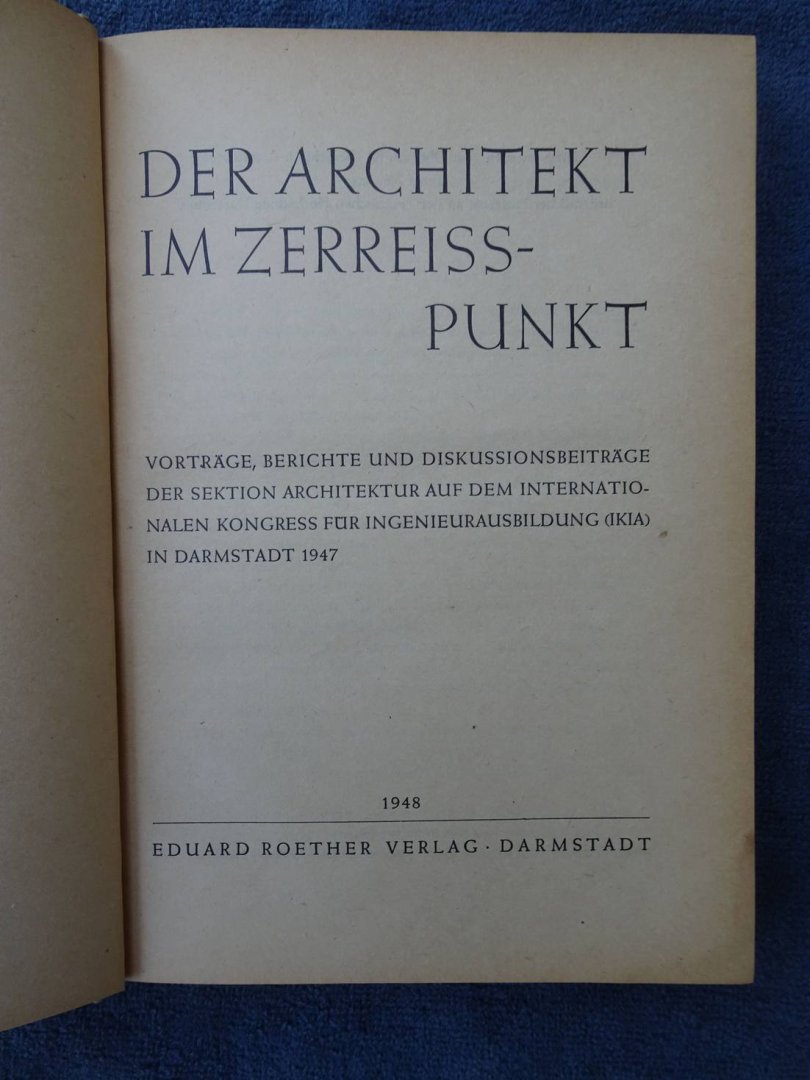 Var. authors. - Der Architekt im Zerreispunkt. Vorträge, Berichte und Diskussionsbeiträge der Sektion Architektur auf dem internationalen Kongress für Ingenieurausbildung (IKIA) in Darmstadt 1947.