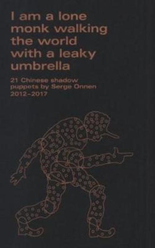 Onnen, Serge, Chen, Shuyu - I am a lone monk walking the world with a leaky umbrella; 21 Chinese shadow puppets by Serge Onnen 2012 - 2017