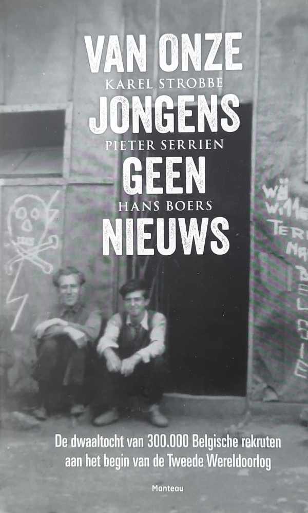 BOERS Hans, STROBBE Karel, SERRIEN Pieter - Van onze jongens geen nieuws - de dwaaltocht van 300.000 Belgische rekruten aan het begin van de Tweede Wereldoorlog