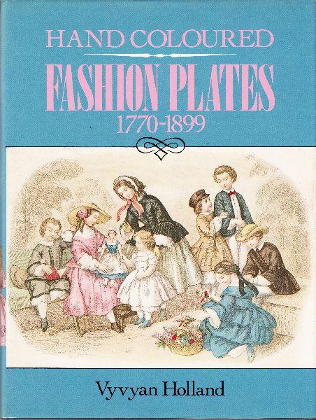 Holland, Vyvyan. - Hand Coloured Fashion Plates; 1770 to 1899