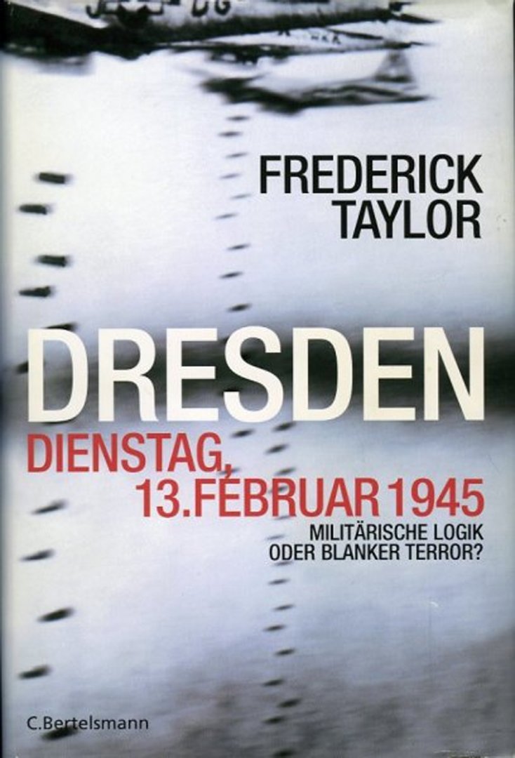 TAYLOT, Frederick - Dresden, Dienstag, 13. Februar 1945. Militärischer Logik oder Blanker Terror?