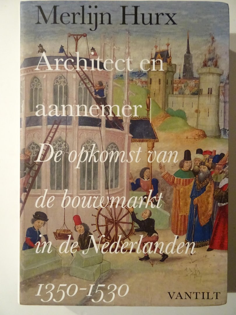 Hurx, Merlijn. - Architect en aannemer. De opkomst van de bouwmarkt in de Nederlanden. 1350-1530.