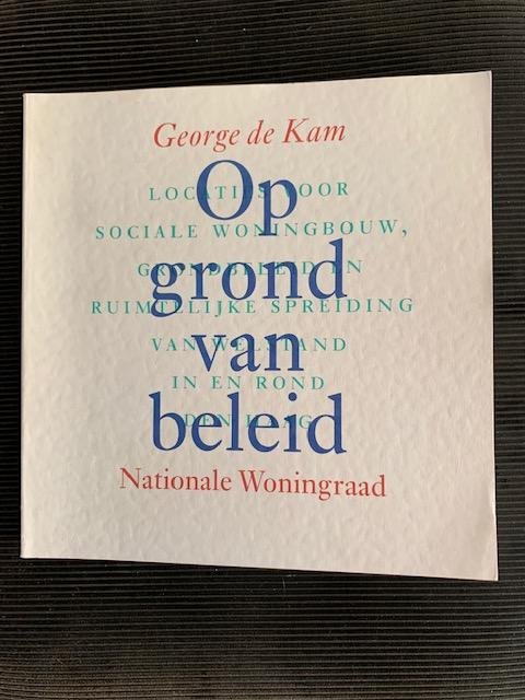 Kam, George de - Op grond van beleid: Locaties voor social woningbouw grondbeleid en ruimtelijke spreiding van welstand in en rond Den Haag