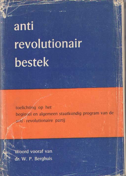  - Ant-Revolutionair Bestek. Toelichting op het beginsel- en algemeen staatkundig program van de Anti-Revolutionaire Partij. Woord vooraf van W.P.Berghuis