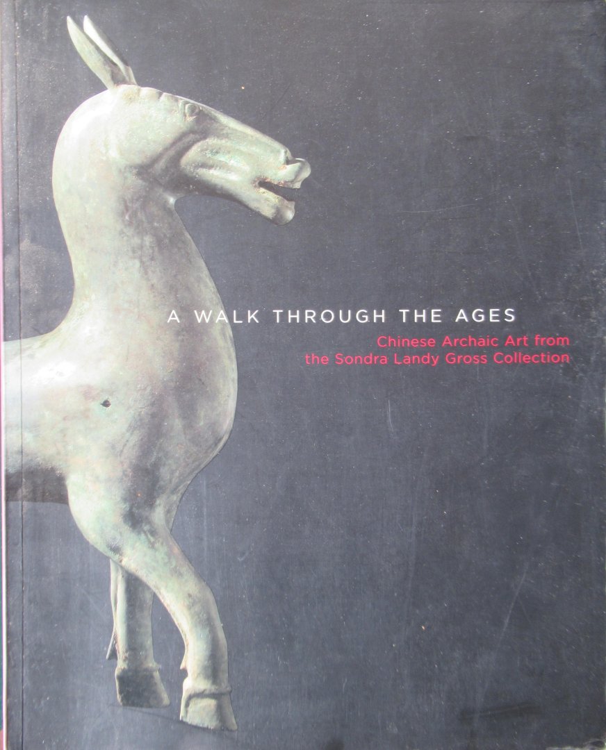 Pegg., Richard A. - A walk through the ages. Chinese Archaic Art from tje Sondra Landy Gross Collection