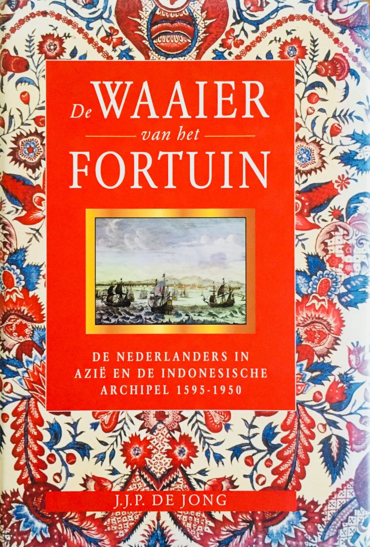 Jong, J.J.P. de - De waaier van het fortuin. Van handelscompagnie tot koloniaal imperium. De Nederlanders in Azië en de Indonesische Archipel 1595-1950.