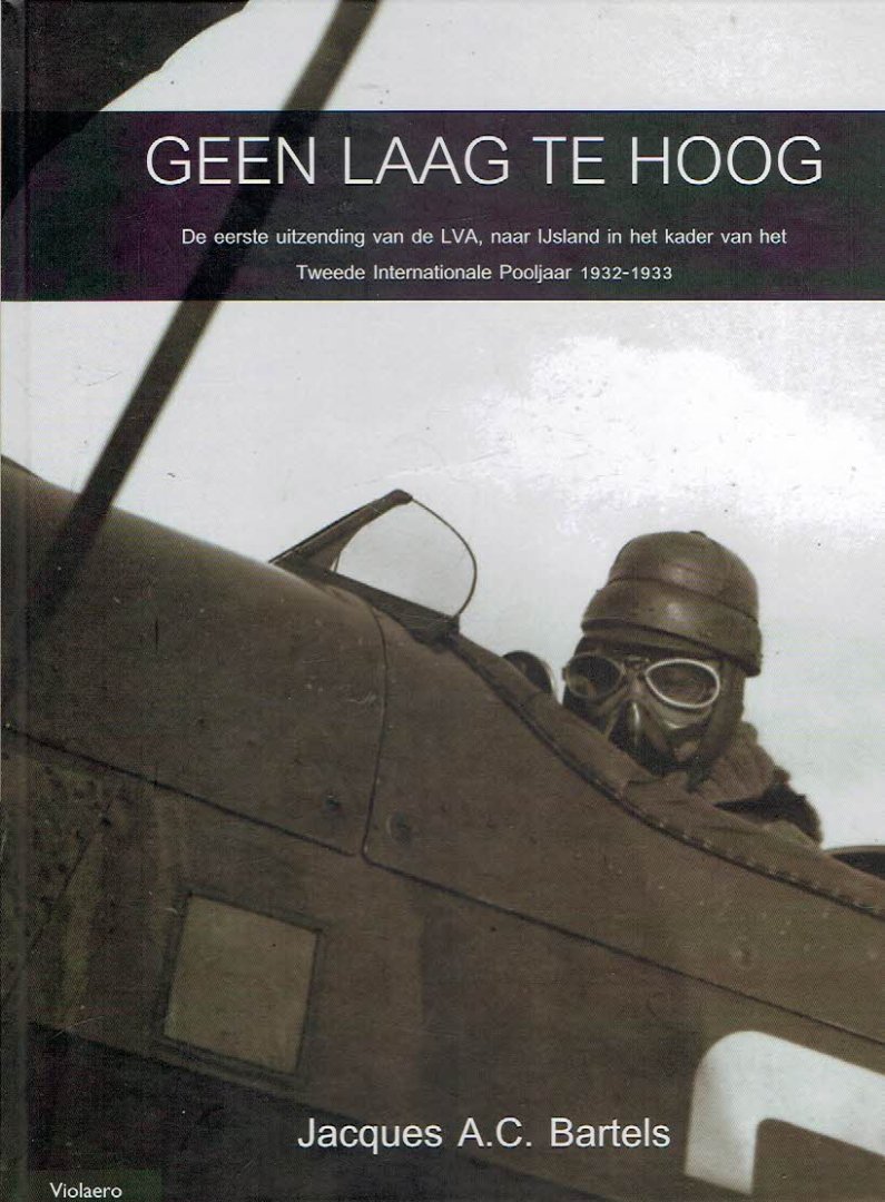 BARTELS, Jacques A.C. - Geen laag te hoog - De eerste uitzending van de Nederlandse luchtmacht, naar IJsland in het kader van het Tweede Internationale Pooljaar 1932-1933.