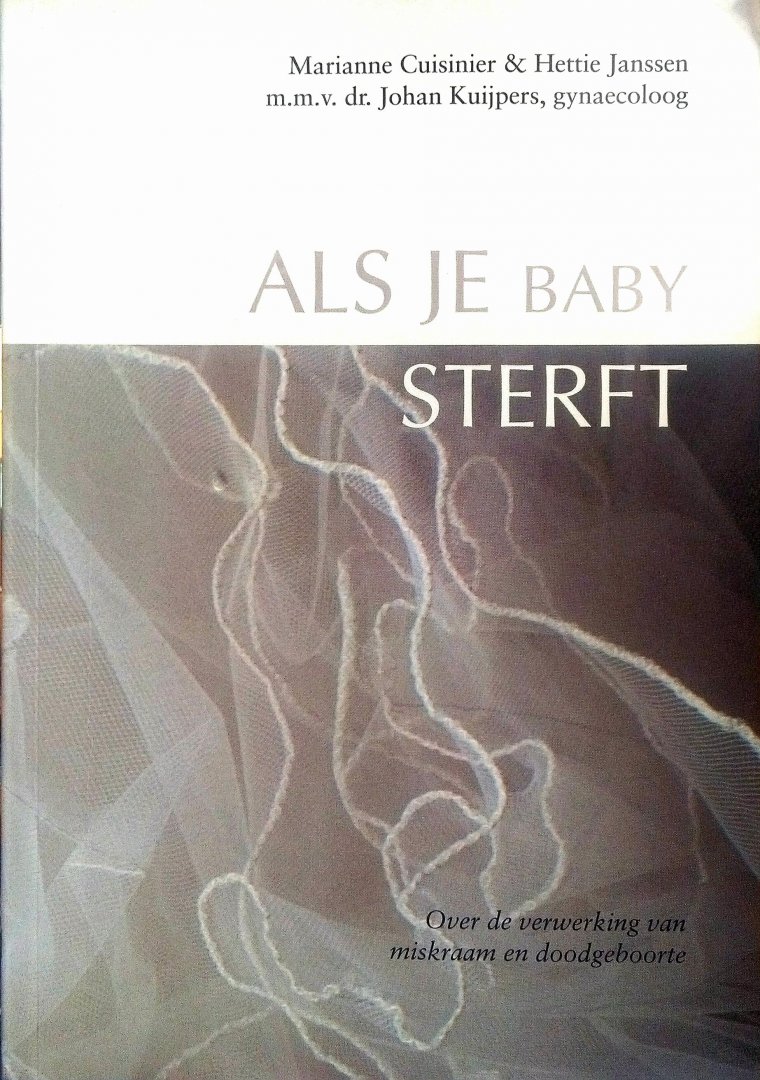 Cuisinier , Marianne . & Hettie Janssen . & Johan Kuijpers ( Gynaecoloog . )  [ isbn 9789026925368  ] 1216 - Als je Baby Sterft . ( Over de verwerking van miskraam en doodgeboorte . )  Dit boek gaat over het verlies van een baby in de zwangerschap of rond de bevalling. Het bevat medische informatie, maar gaat ook uitgebreid in op ervaringen van ouders.  -