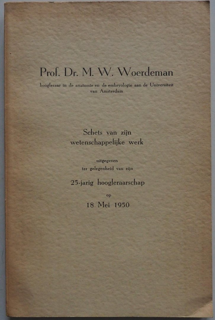 Mijsberg W A, Raven Chr P en Deth J H M G  redactie,  Woerdeman M W - Prof Dr M W Woerdeman Hoogleraar in de anatomie en de embryologie  aan de Universiteit van Amsterdam  Schets van zijn wetenschappelijk werk uitgegeven ter gelegenheid van zijn 25-jarig hoogleraarschap op 18 mei 1950