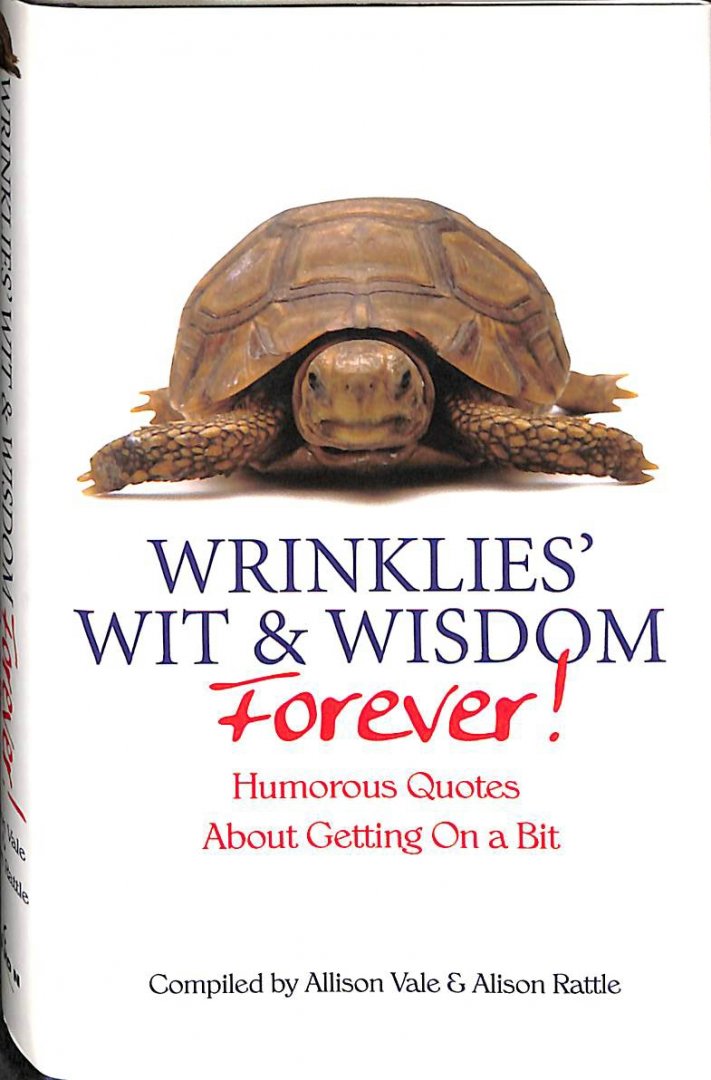 Vale, Allison / Rattle, Alison - Wrinklies' wit & wisdom forever!. Humorous Quotes about getting on a bit.