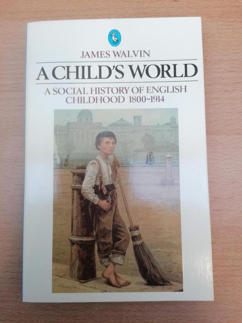 Walvin, James - A Child's World: A Social History of English Childhood 1800-1914